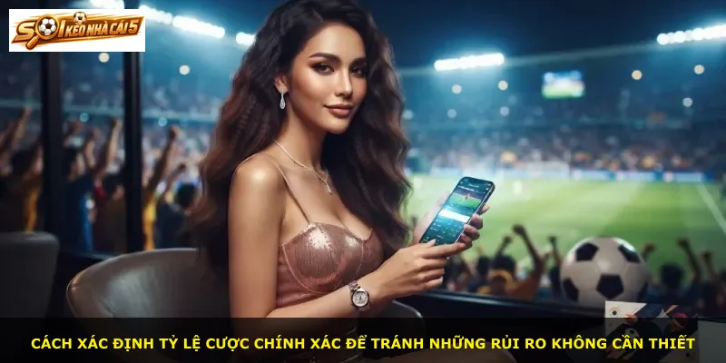 Cách xác định tỷ lệ cược chính xác để tránh những rủi ro không cần thiết