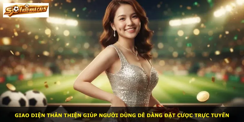 Giao diện thân thiện giúp người dùng dễ dàng đặt cược trực tuyến