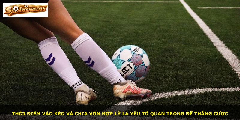 Thời điểm vào kèo và chia vốn hợp lý là yếu tố quan trọng để thắng cược