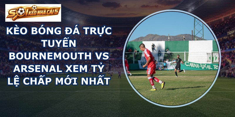 kèo bóng đá trực tuyến Bournemouth vs Arsenal