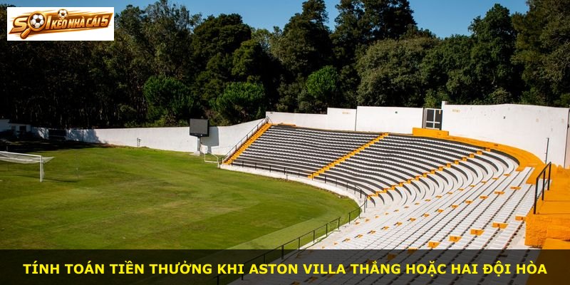 Tính toán tiền thưởng khi Aston Villa thắng hoặc hai đội hòa