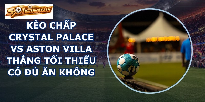 kèo chấp Crystal Palace vs Aston Villa