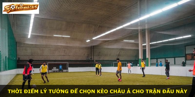 Thời điểm lý tưởng để chọn kèo châu Á cho trận đấu này