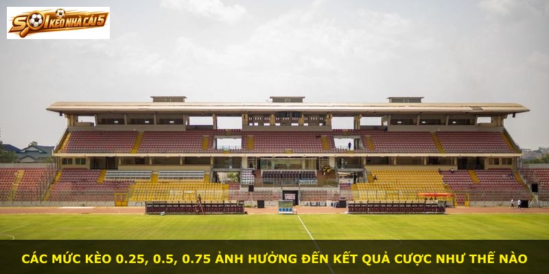 Các mức kèo 0.25, 0.5, 0.75 ảnh hưởng đến kết quả cược như thế nào