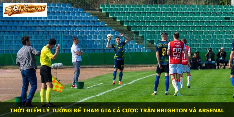 Thời điểm lý tưởng để tham gia cá cược trận Brighton và Arsenal