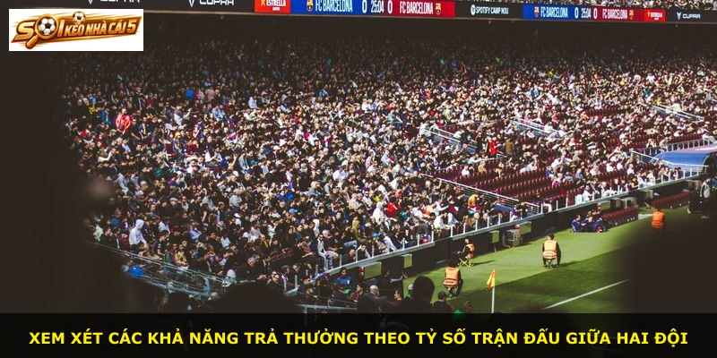 Xem xét các khả năng trả thưởng theo tỷ số trận đấu giữa hai đội