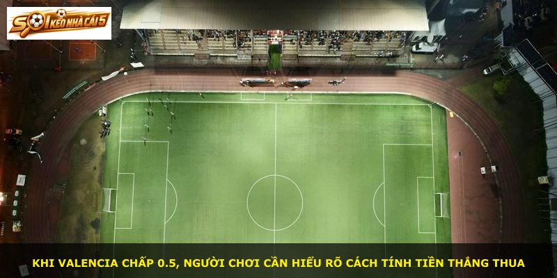 Khi Valencia chấp 0.5, người chơi cần hiểu rõ cách tính tiền thắng thua