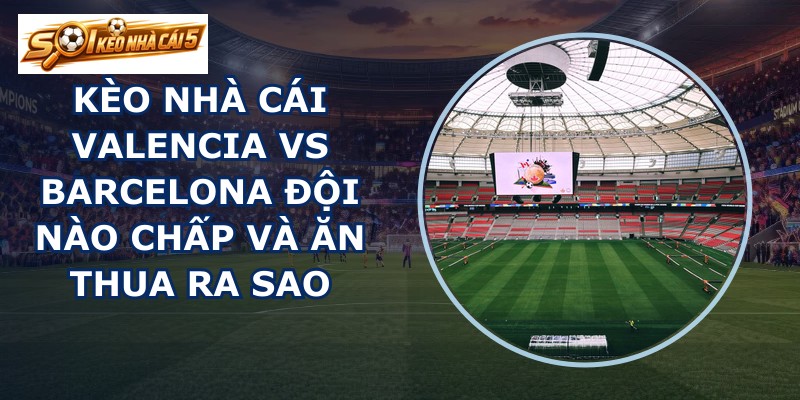 kèo nhà cái Valencia vs Barcelona