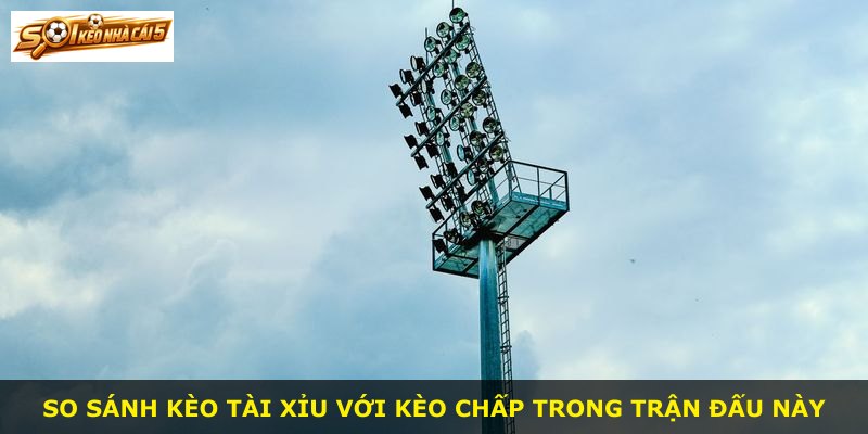 So sánh kèo tài xỉu với kèo chấp trong trận đấu này