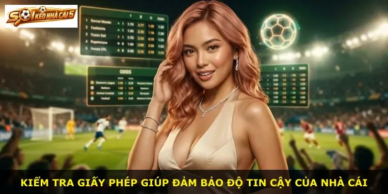 Kiểm tra giấy phép giúp đảm bảo độ tin cậy của nhà cái