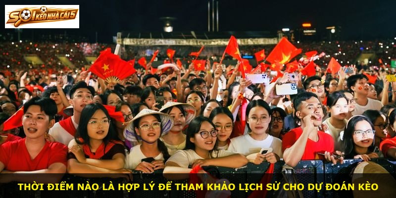 Thời điểm nào là hợp lý để tham khảo lịch sử cho dự đoán kèo