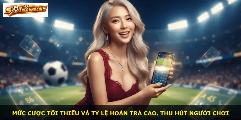 Mức cược tối thiểu và tỷ lệ hoàn trả cao, thu hút người chơi