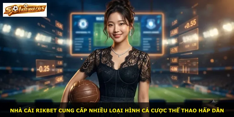 Nhà cái Rikbet cung cấp nhiều loại hình cá cược thể thao hấp dẫn