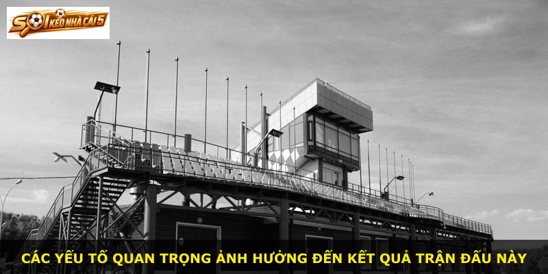Các yếu tố quan trọng ảnh hưởng đến kết quả trận đấu này