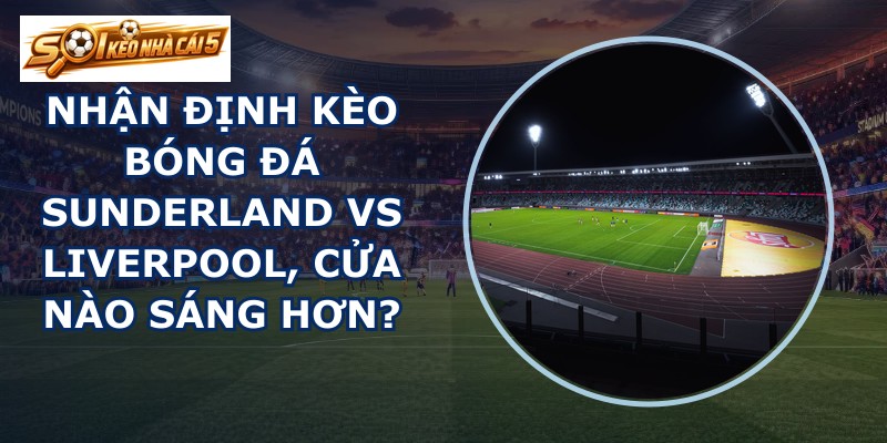 nhận định kèo bóng đá Sunderland vs Liverpool