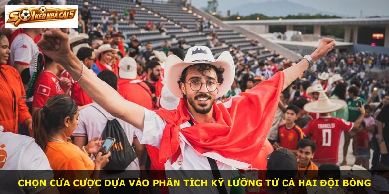 Chọn cửa cược dựa vào phân tích kỹ lưỡng từ cả hai đội bóng