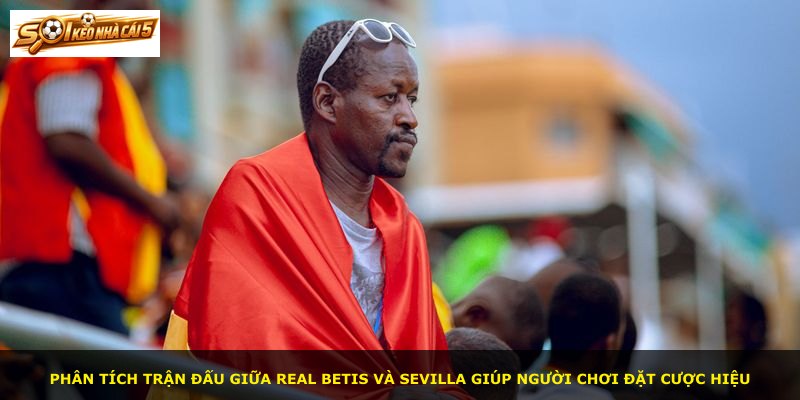 Phân tích trận đấu giữa Real Betis và Sevilla giúp người chơi đặt cược hiệu