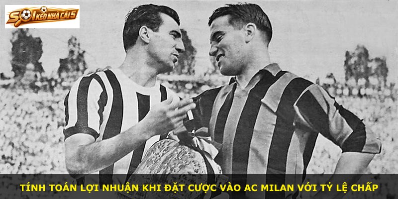 Tính toán lợi nhuận khi đặt cược vào AC Milan với tỷ lệ chấp