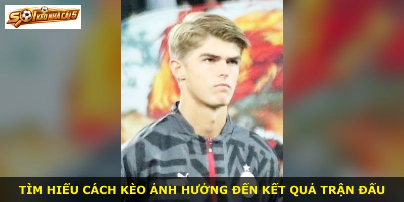 Tìm hiểu cách kèo ảnh hưởng đến kết quả trận đấu