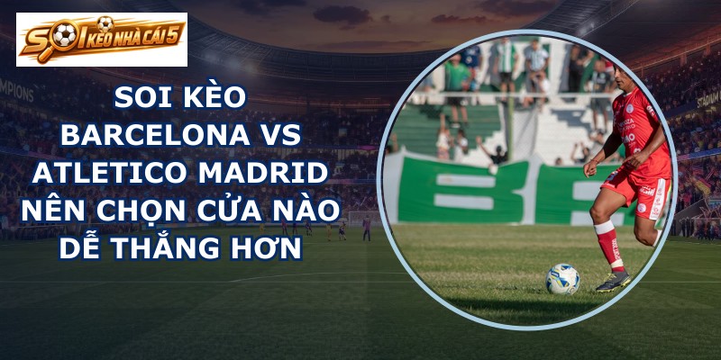 soi kèo Barcelona vs Atletico Madrid