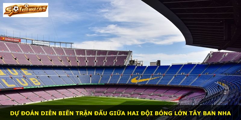 Dự đoán diễn biến trận đấu giữa hai đội bóng lớn Tây Ban Nha