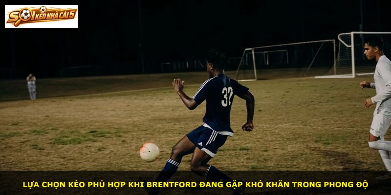 Lựa chọn kèo phù hợp khi Brentford đang gặp khó khăn trong phong độ