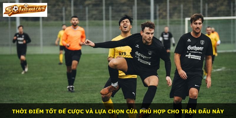 Thời điểm tốt để cược và lựa chọn cửa phù hợp cho trận đấu này