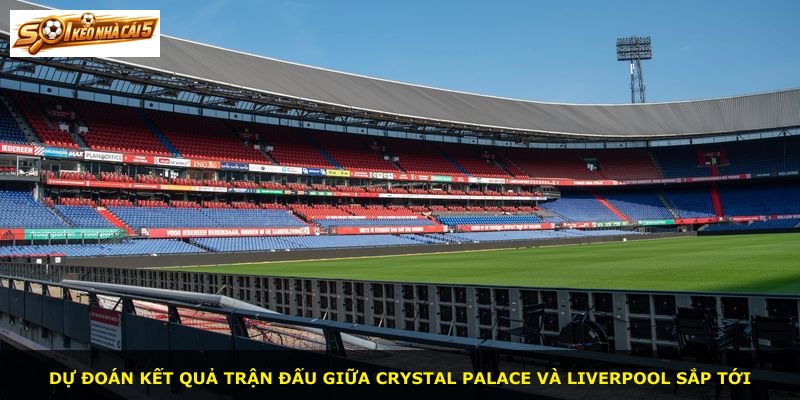 Dự đoán kết quả trận đấu giữa Crystal Palace và Liverpool sắp tới