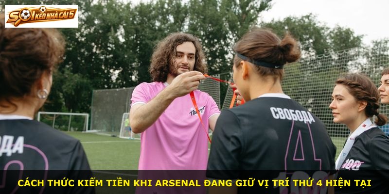 Cách thức kiếm tiền khi Arsenal đang giữ vị trí thứ 4 hiện tại
