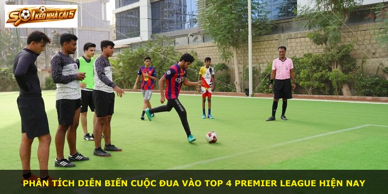 Phân tích diễn biến cuộc đua vào top 4 Premier League hiện nay