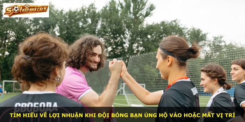 Tìm hiểu về lợi nhuận khi đội bóng bạn ủng hộ vào hoặc mất vị trí