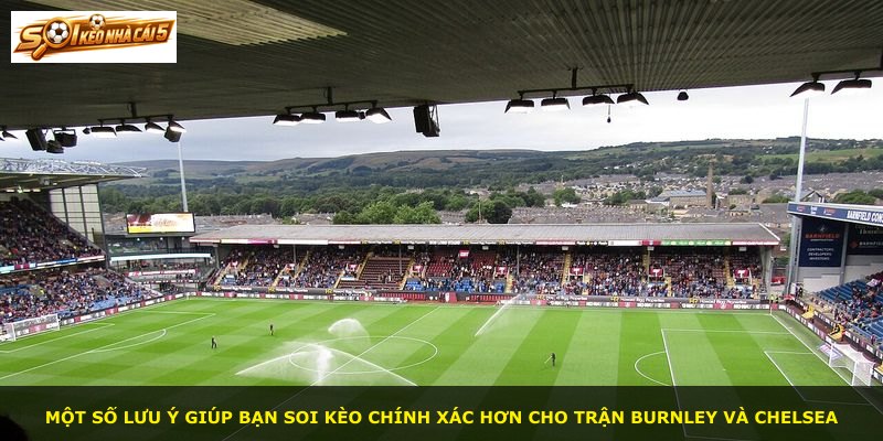 Một số lưu ý giúp bạn soi kèo chính xác hơn cho trận Burnley và Chelsea