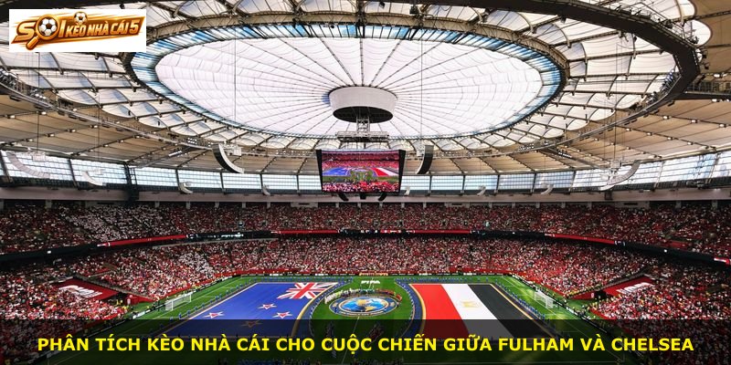 Phân tích kèo nhà cái cho cuộc chiến giữa Fulham và Chelsea