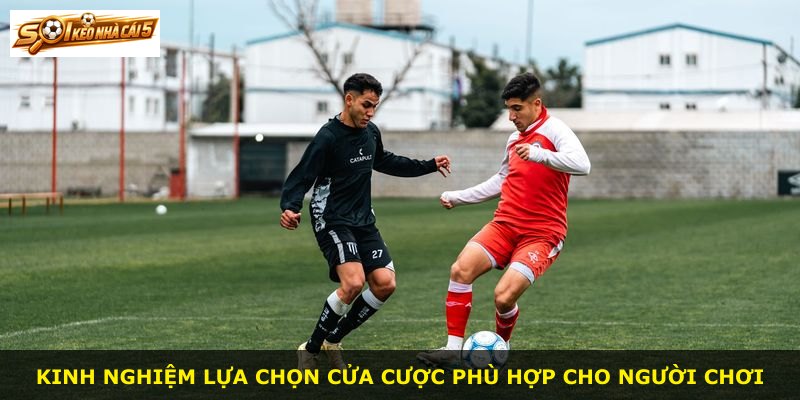 Kinh nghiệm lựa chọn cửa cược phù hợp cho người chơi