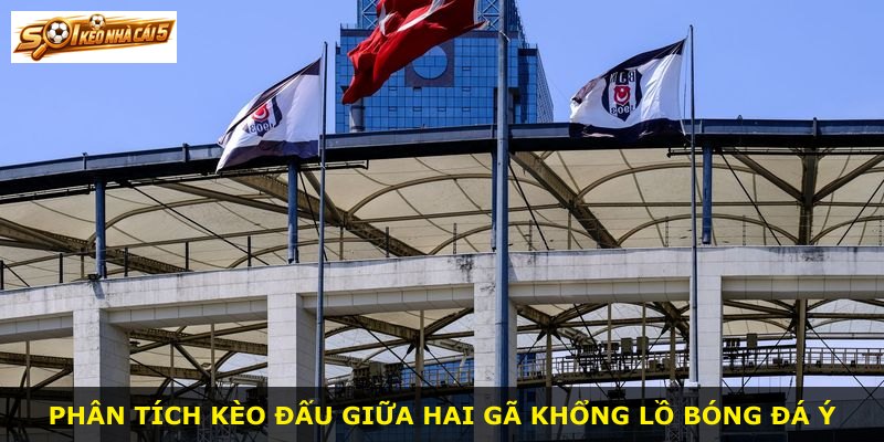 Phân tích kèo đấu giữa hai gã khổng lồ bóng đá Ý