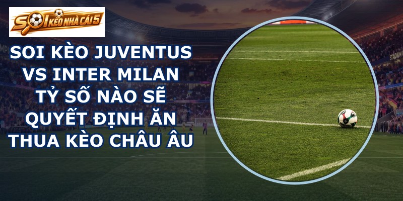 soi kèo Juventus vs Inter Milan