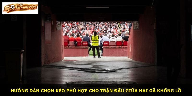 Hướng dẫn chọn kèo phù hợp cho trận đấu giữa hai gã khổng lồ