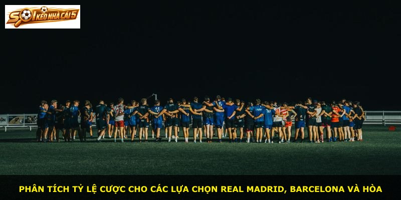 Phân tích tỷ lệ cược cho các lựa chọn Real Madrid, Barcelona và hòa