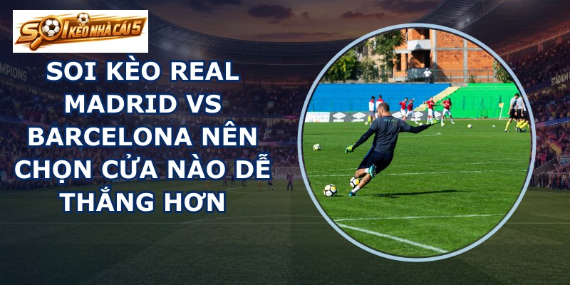 soi kèo Real Madrid vs Barcelona