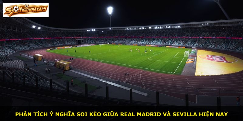 Phân tích ý nghĩa soi kèo giữa Real Madrid và Sevilla hiện nay