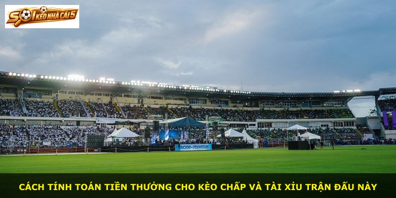Cách tính toán tiền thưởng cho kèo chấp và tài xỉu trận đấu này