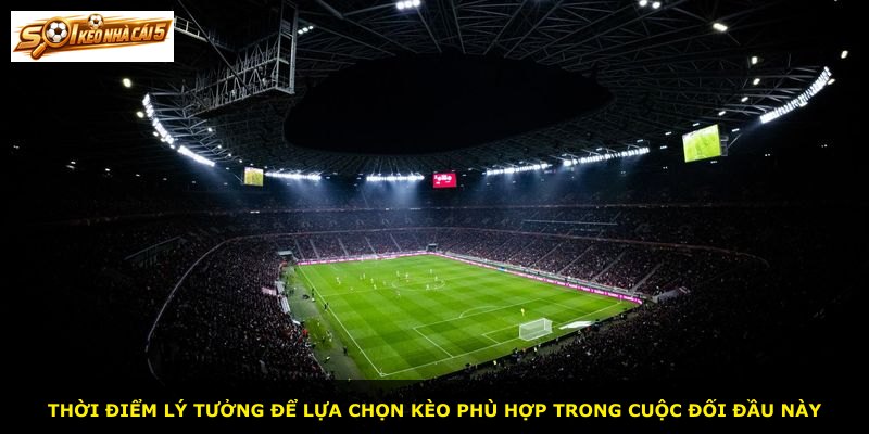 Thời điểm lý tưởng để lựa chọn kèo phù hợp trong cuộc đối đầu này
