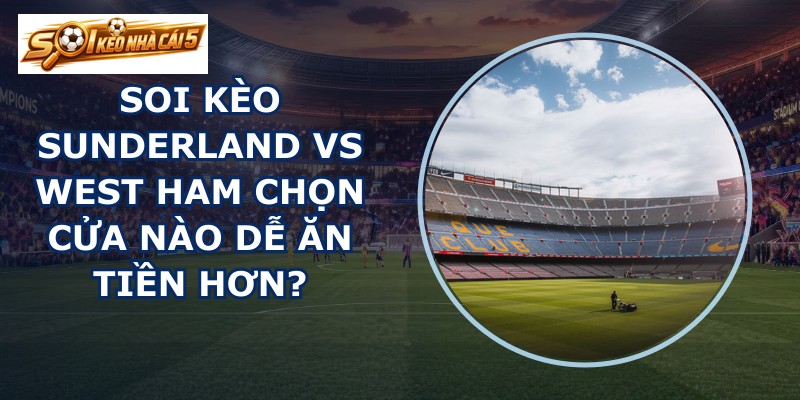 soi kèo Sunderland vs West Ham