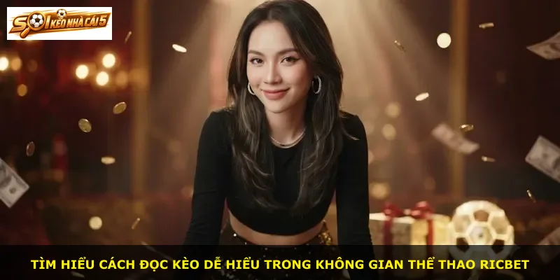 Tìm hiểu cách đọc kèo dễ hiểu trong không gian thể thao Ricbet
