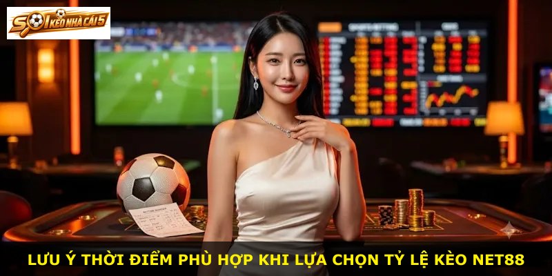 Lưu ý thời điểm phù hợp khi lựa chọn tỷ lệ kèo NET88