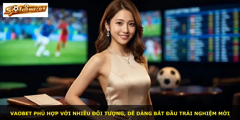 VAOBET phù hợp với nhiều đối tượng, dễ dàng bắt đầu trải nghiệm mới